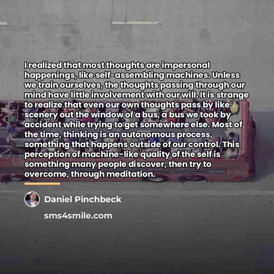 “I realized that most thoughts are impersonal happenings, like self-assembling…” quote by Daniel Pinchbeck