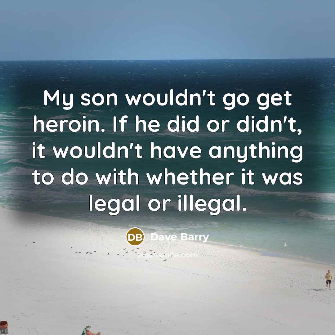 “My son wouldn't go get heroin. If he did or…” quote by Dave Barry