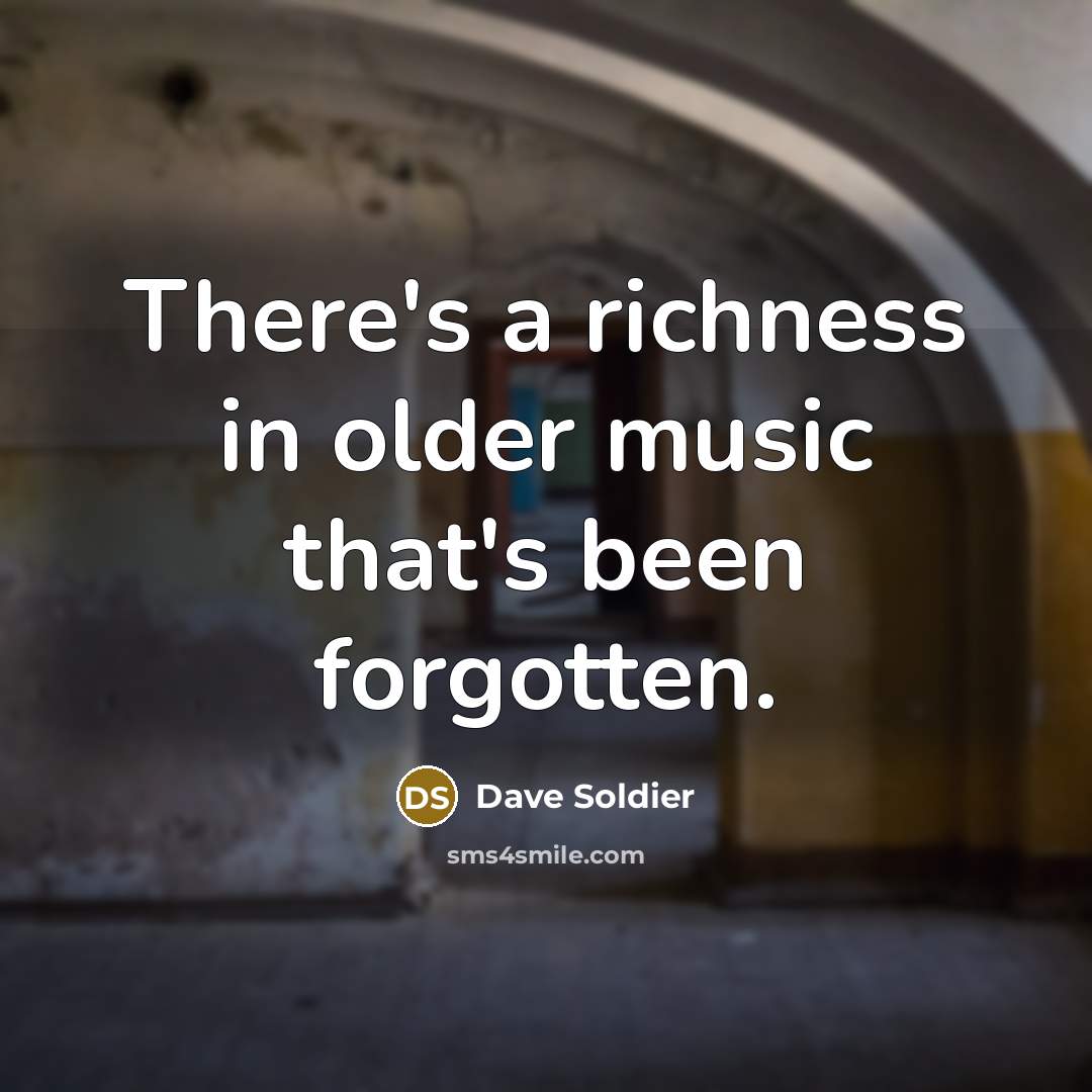 “There's a richness in older music that's been forgotten.…” quote by Dave Soldier