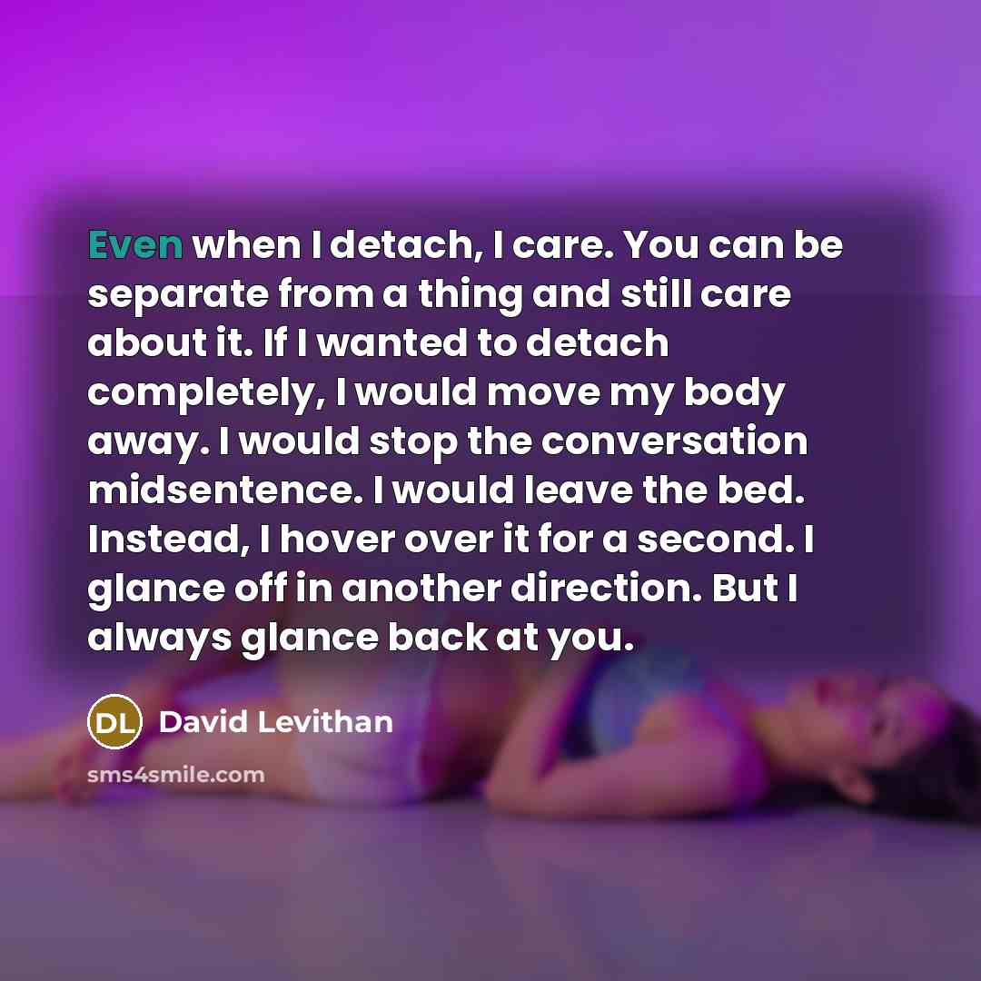 “Even when I detach, I care. You can be separate…” quote by David Levithan