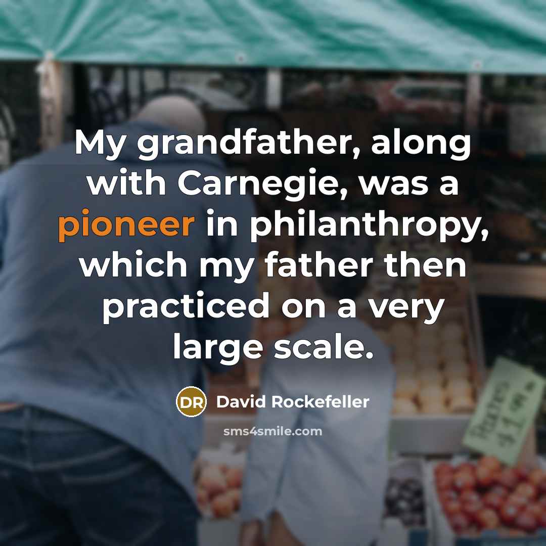 “My grandfather, along with Carnegie, was a pioneer in philanthropy,…” quote by David Rockefeller
