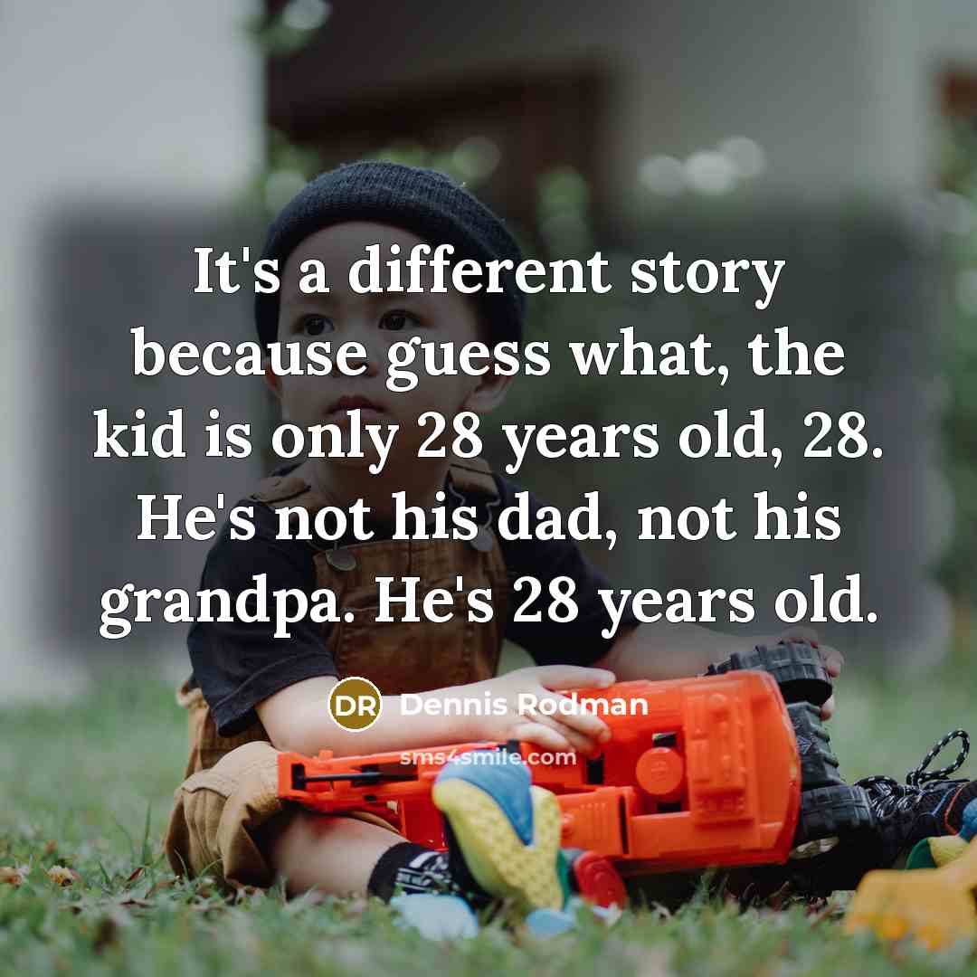 “It's a different story because guess what, the kid is only 28 years old, 28. He's not his dad, not his grandpa. He's 28 years old.” quote by Dennis Rodman