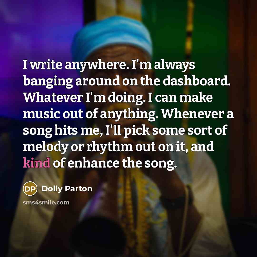 “I write anywhere. I'm always banging around on the dashboard.…” quote by Dolly Parton