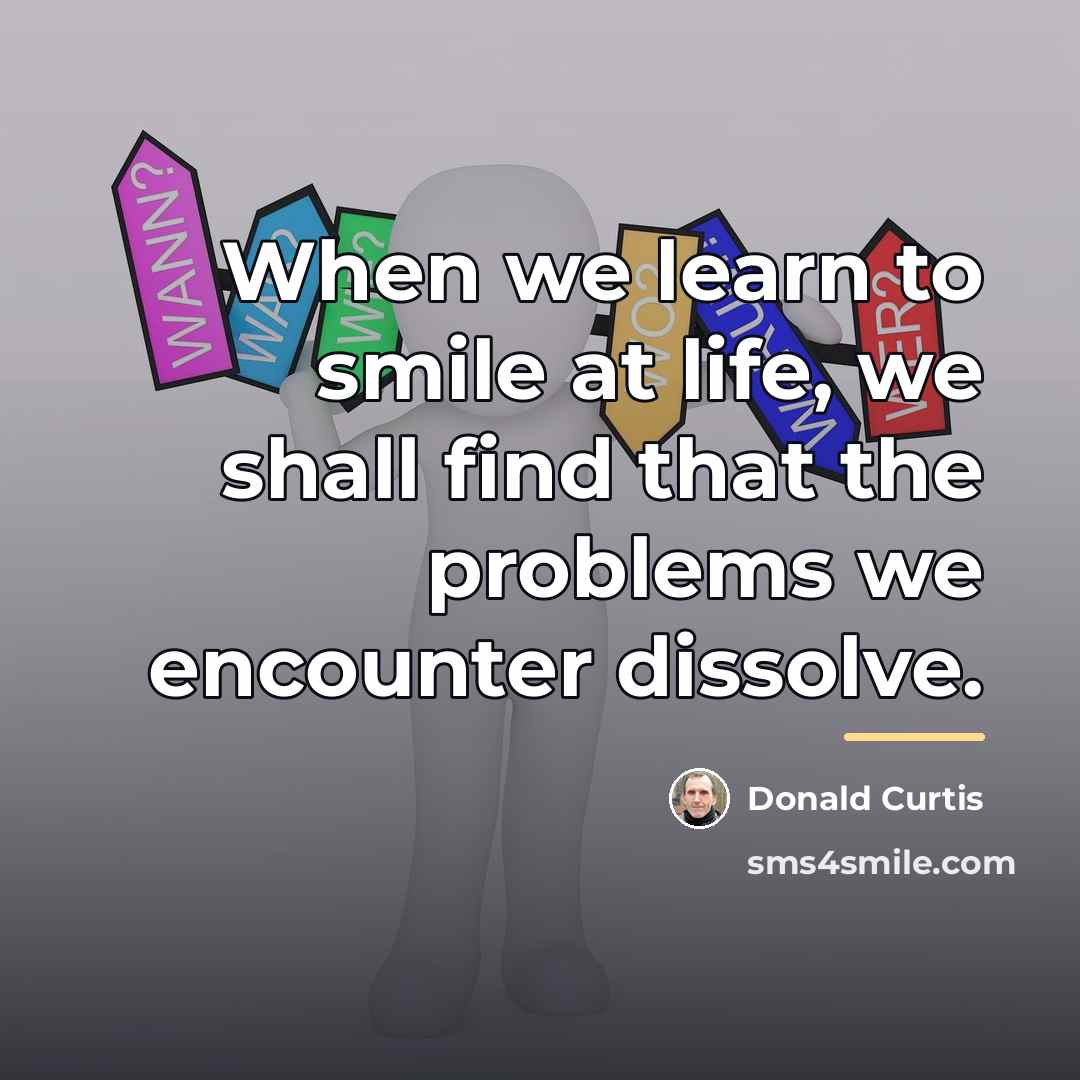 “When we learn to smile at life, we shall find…” quote by Donald Curtis