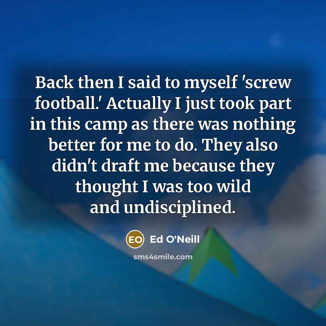 “Back then I said to myself 'screw football.' Actually I…” quote by Ed O'Neill