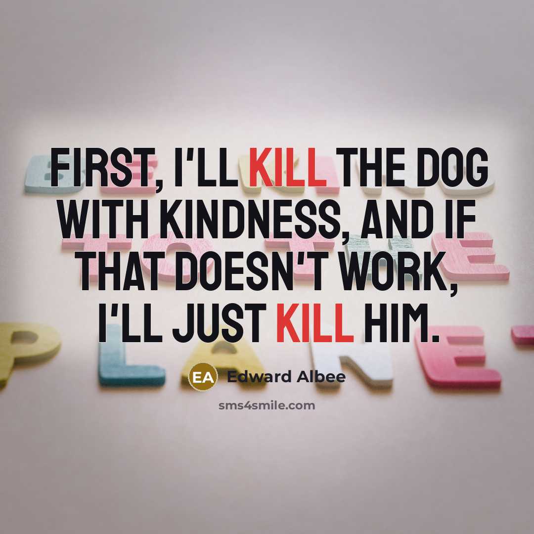 “First, I'll kill the dog with kindness, and if that…” quote by Edward Albee