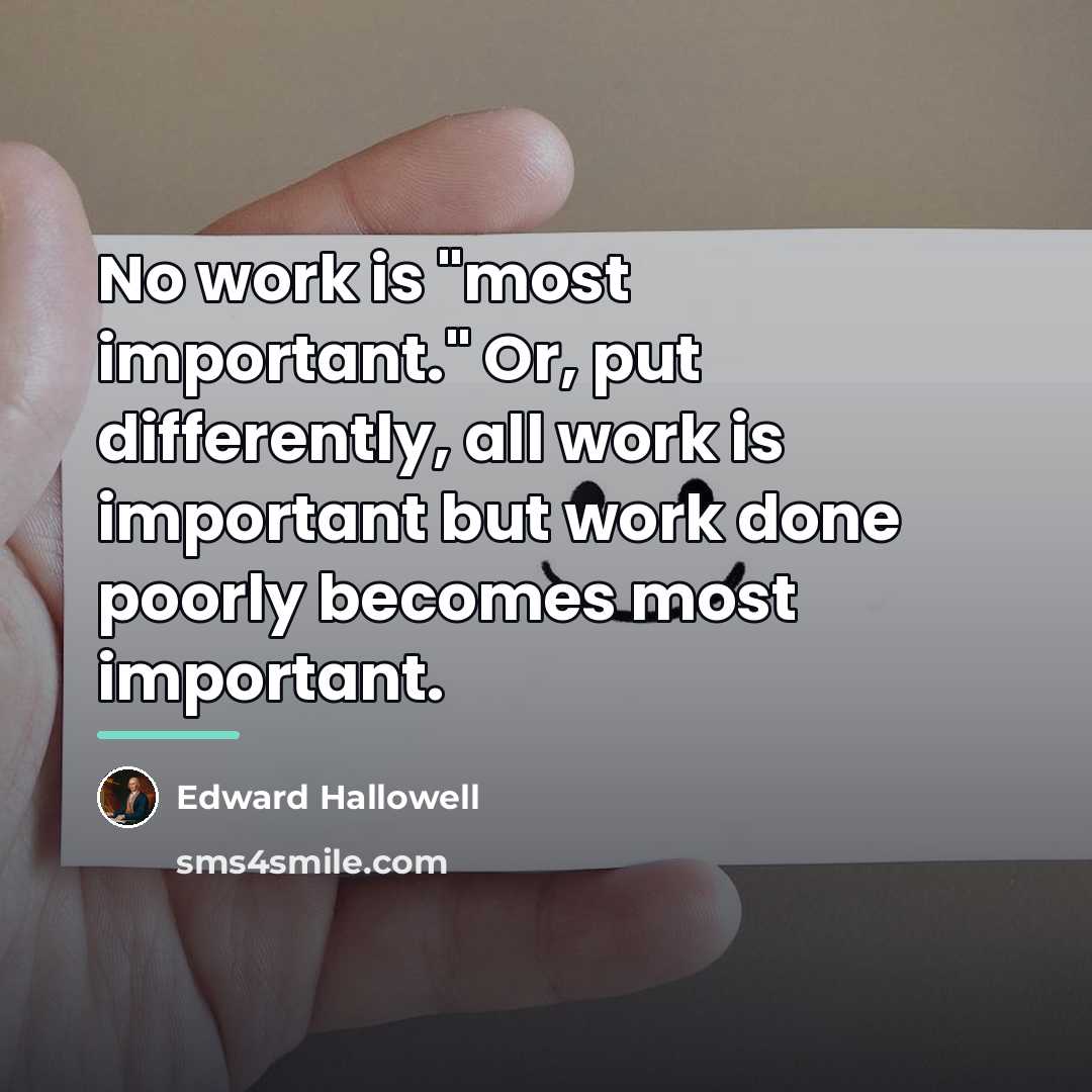 “No work is "most important." Or, put differently, all work…” quote by Edward Hallowell