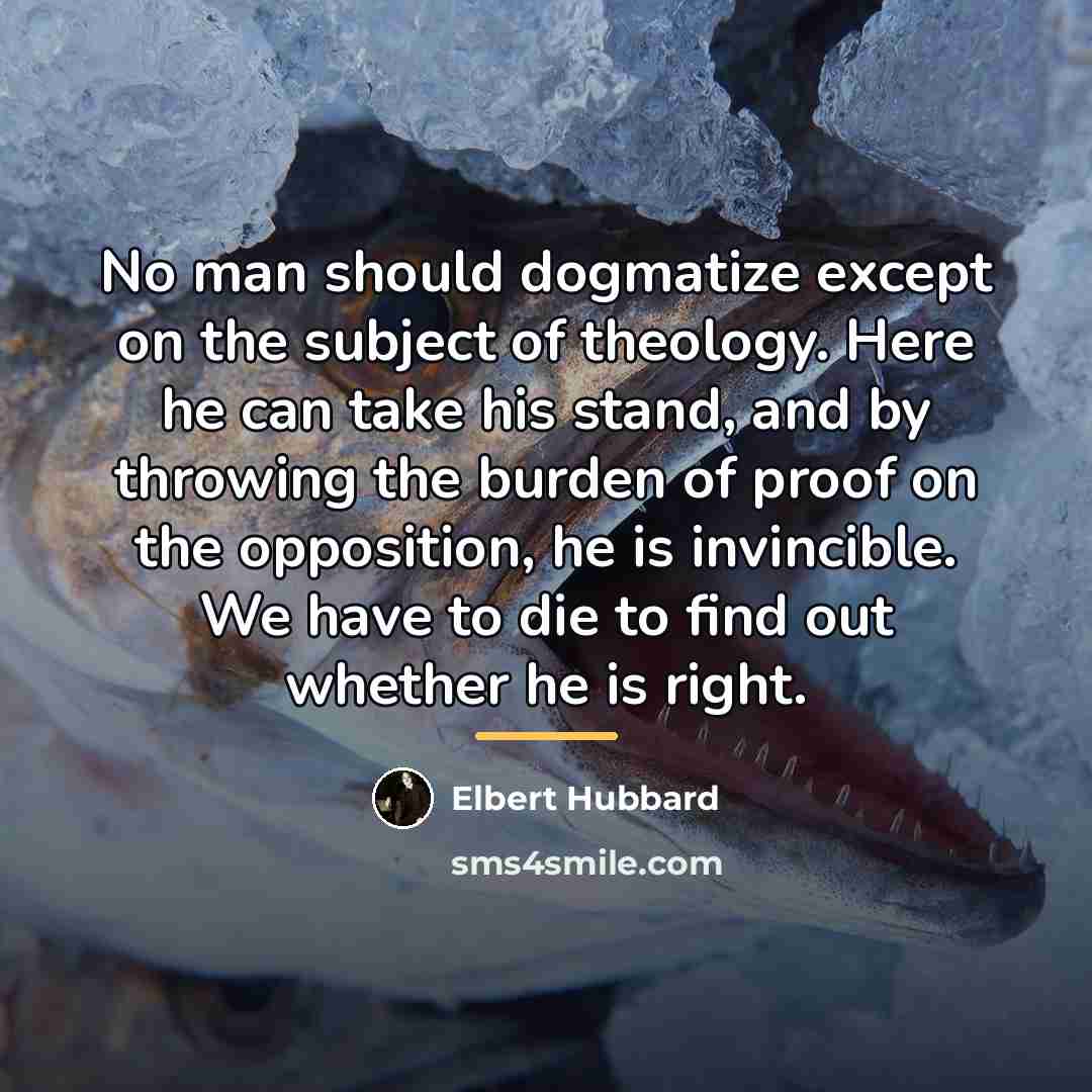 “No man should dogmatize except on the subject of theology.…” quote by Elbert Hubbard