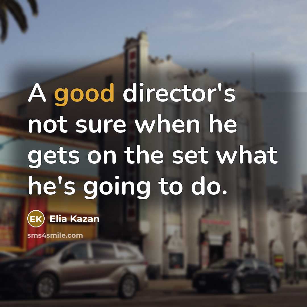 “A good director's not sure when he gets on the…” quote by Elia Kazan