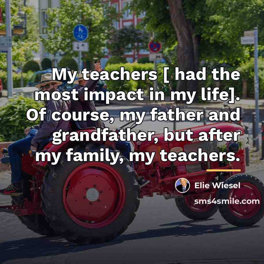 “My teachers [ had the most impact in my life].…” quote by Elie Wiesel
