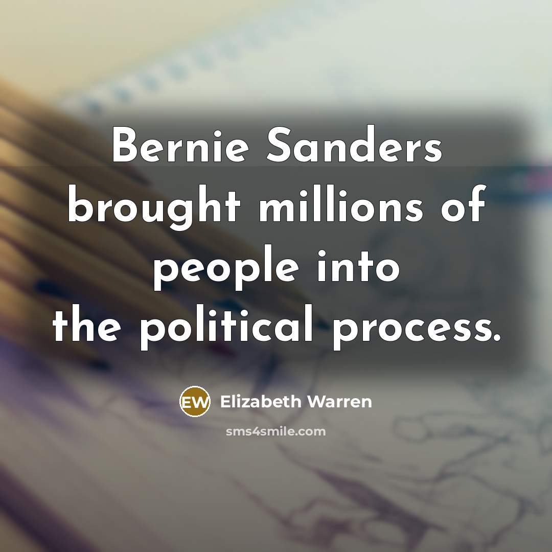 “Bernie Sanders brought millions of people into the political process.” quote by Elizabeth Warren
