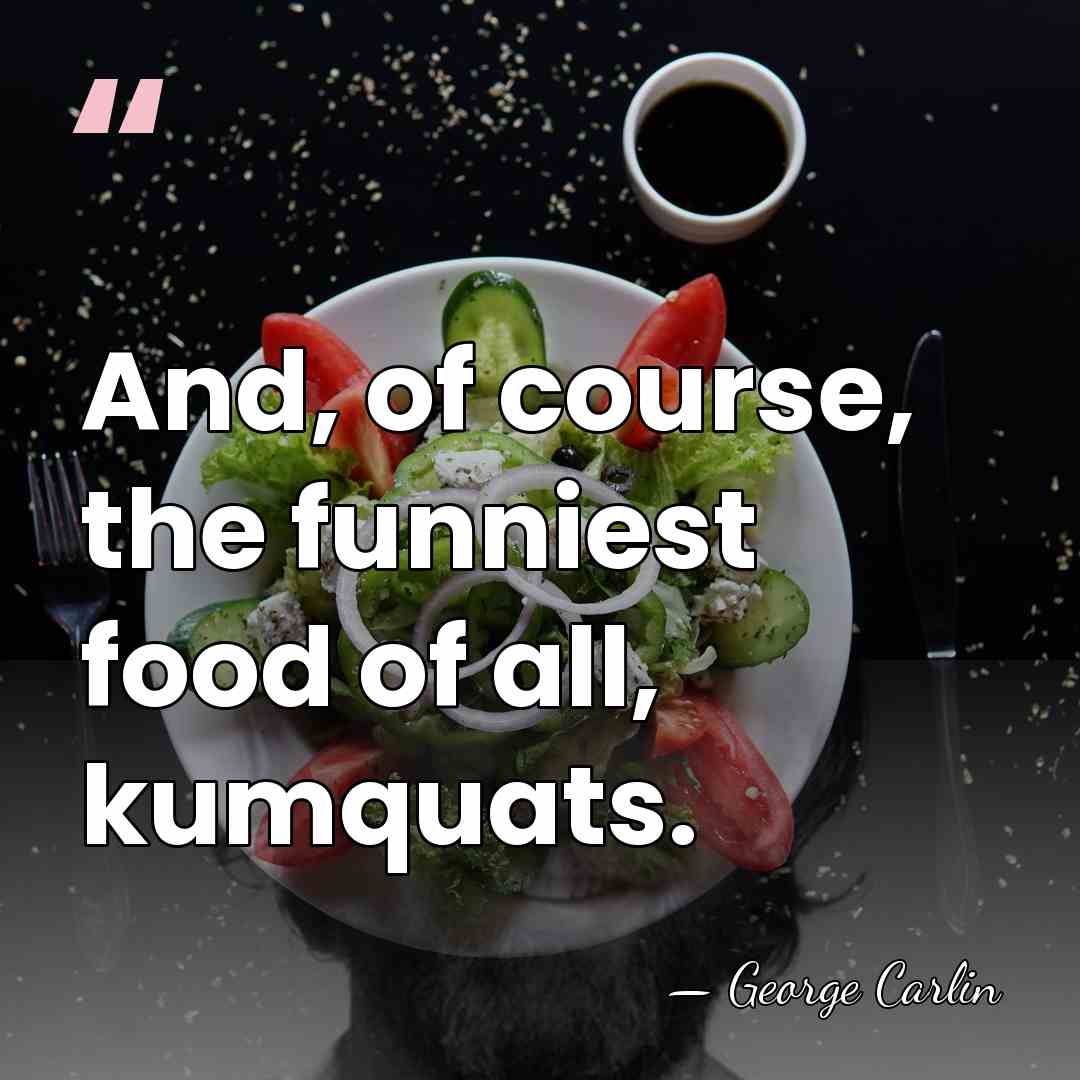 And, of course, the funniest food of all, kumquats. - George Carlin