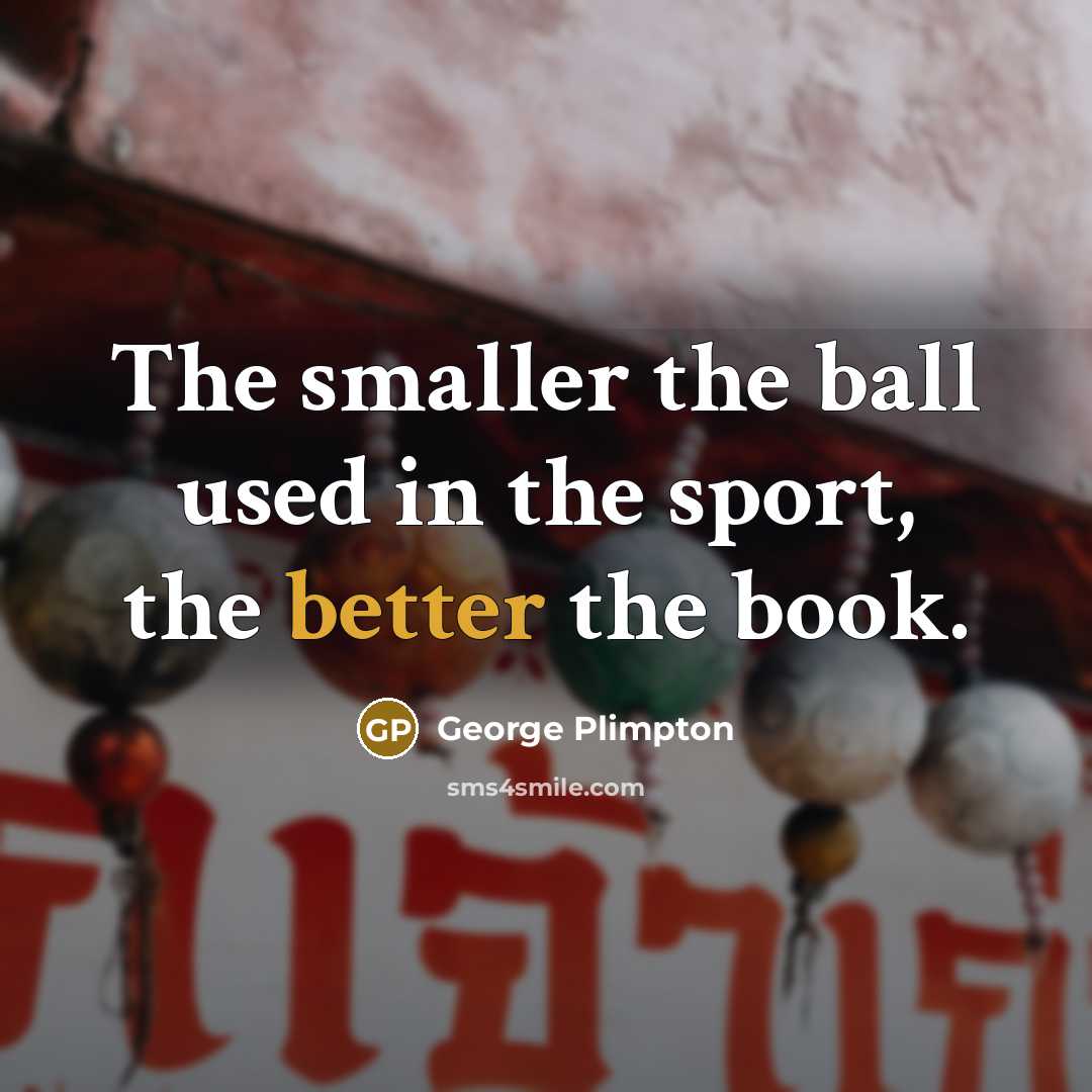 “The smaller the ball used in the sport, the better the book.” quote by George Plimpton