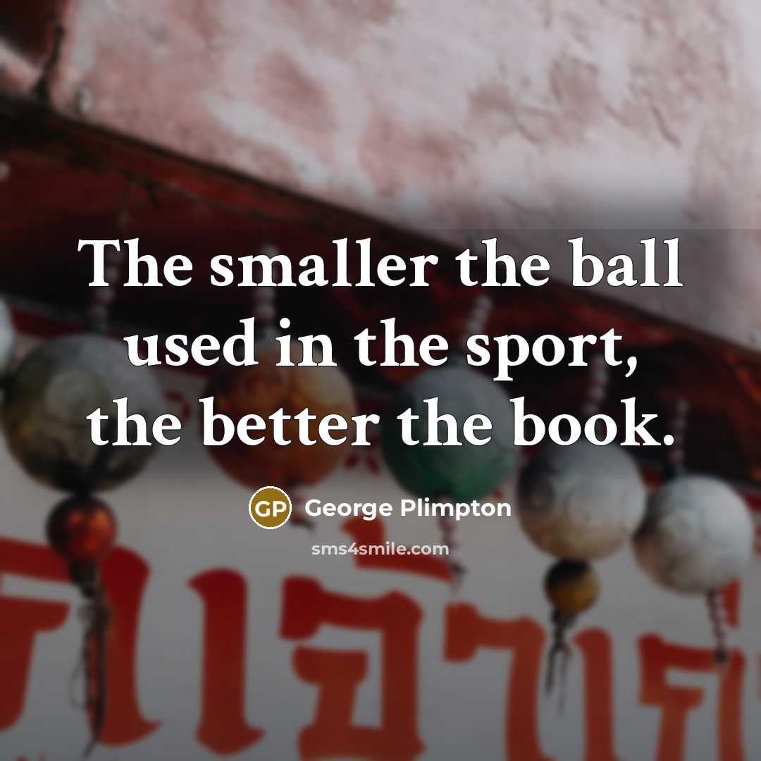 “The smaller the ball used in the sport, the better…” quote by George Plimpton