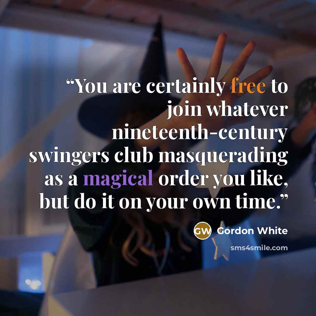 “You are certainly free to join whatever nineteenth-century swingers club masquerading as a magical order you like, but do it on your own time.” quote by Gordon White