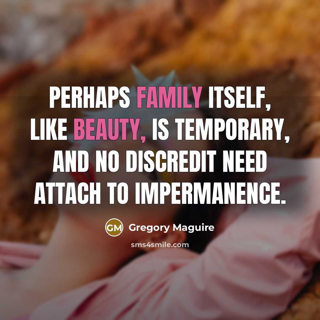 “Perhaps family itself, like beauty, is temporary, and no discredit…” quote by Gregory Maguire