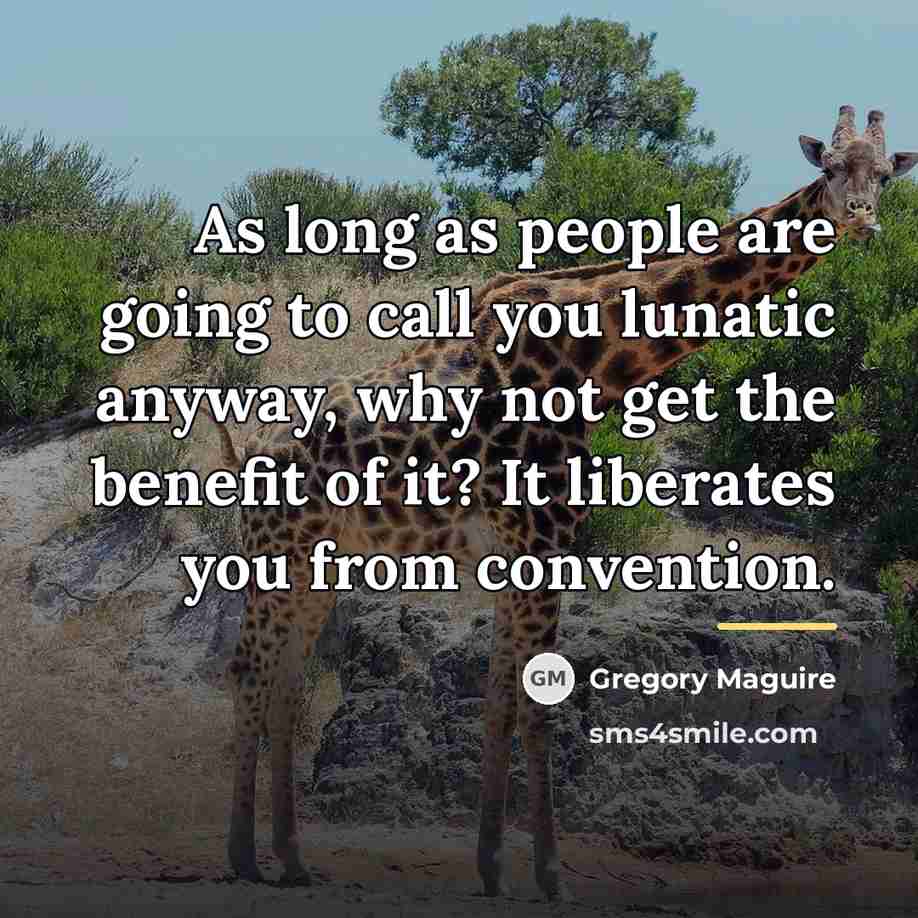 “As long as people are going to call you lunatic…” quote by Gregory Maguire