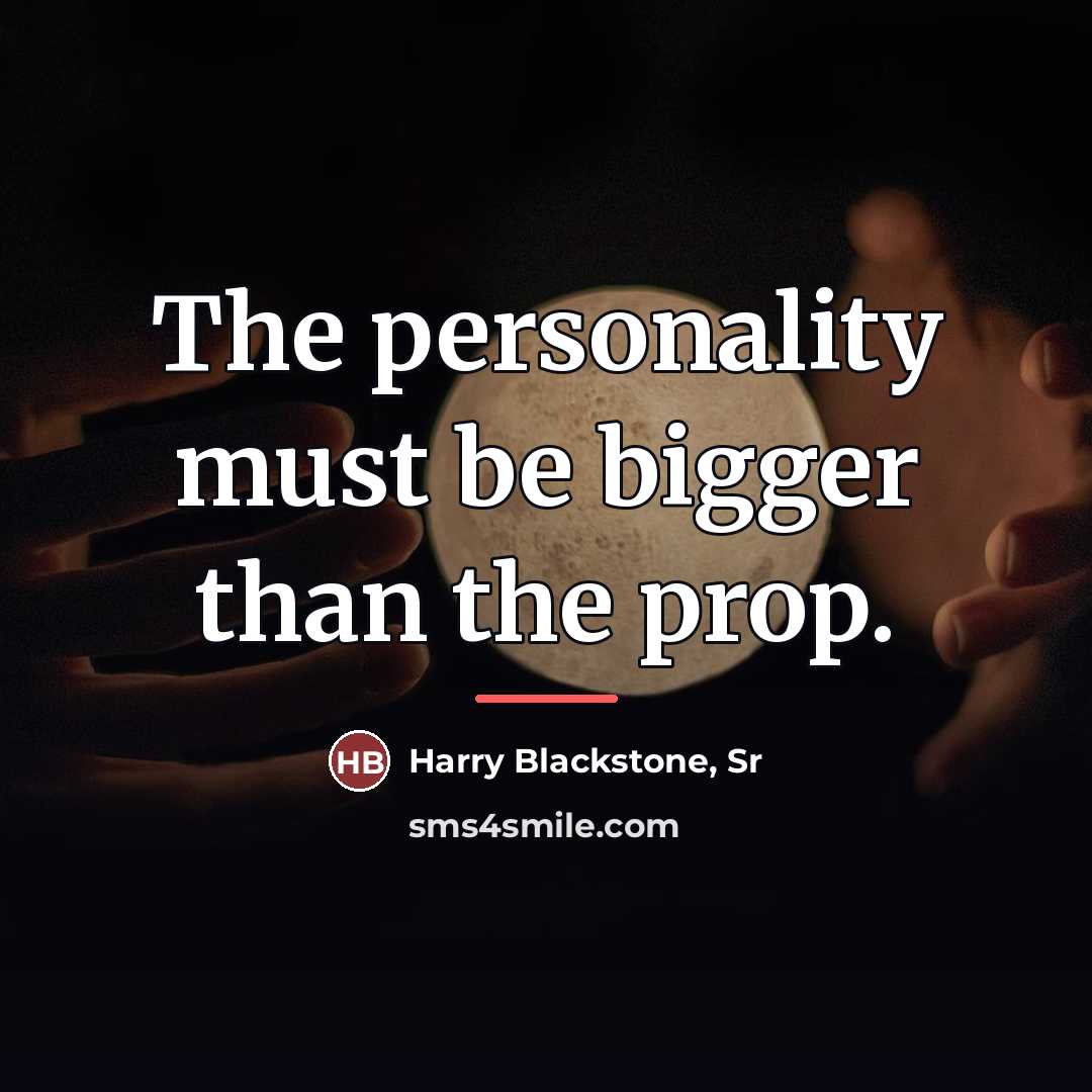 “The personality must be bigger than the prop.…” quote by Harry Blackstone Sr