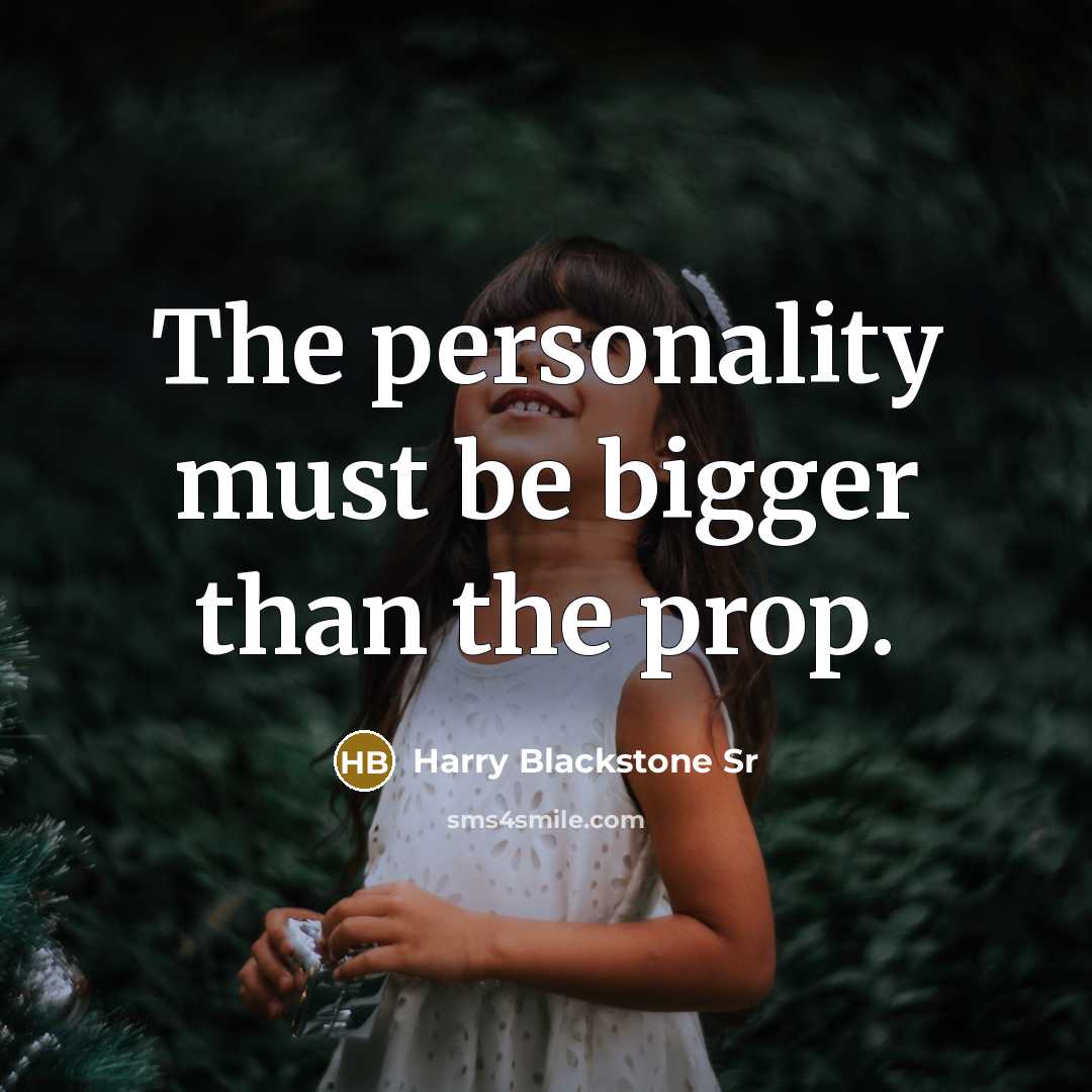 “The personality must be bigger than the prop.” quote by Harry Blackstone Sr