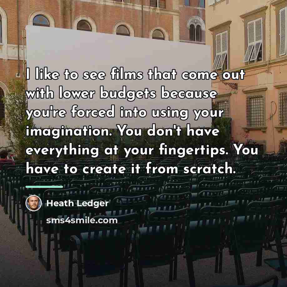 “I like to see films that come out with lower…” quote by Heath Ledger
