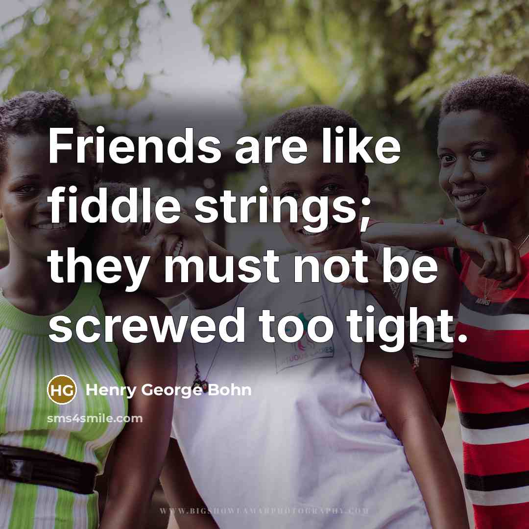 “Friends are like fiddle strings; they must not be screwed…” quote by Henry George Bohn