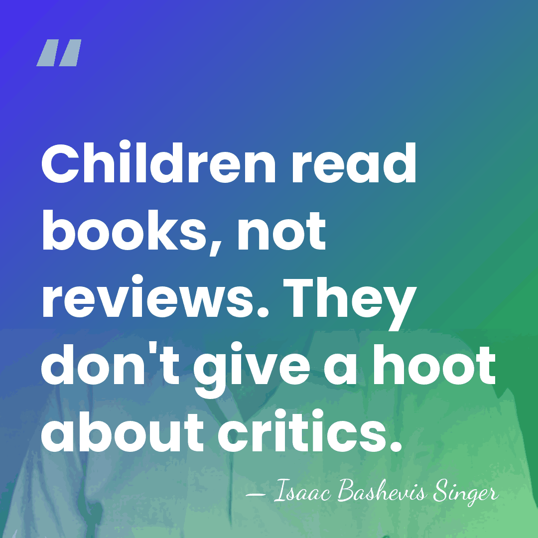 Children read books, not reviews. They don't give a hoot about critics. - Isaac Bashevis Singer