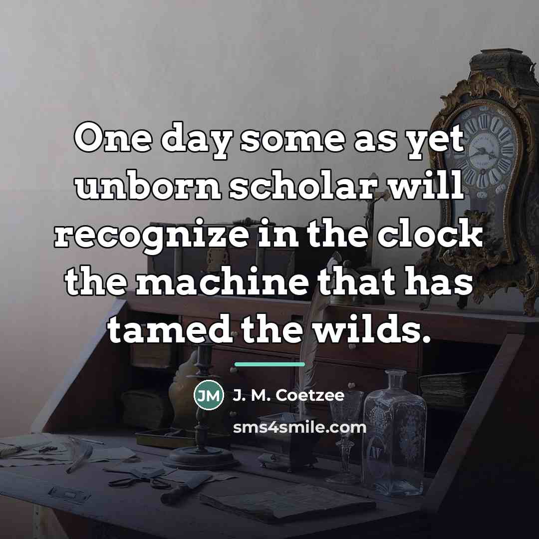“One day some as yet unborn scholar will recognize in…” quote by J. M. Coetzee