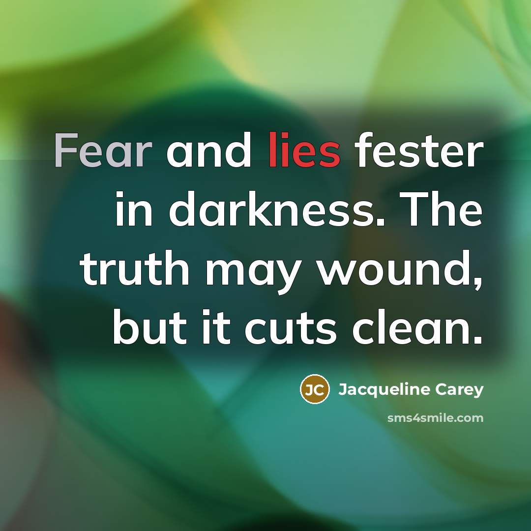 “Fear and lies fester in darkness. The truth may wound,…” quote by Jacqueline Carey