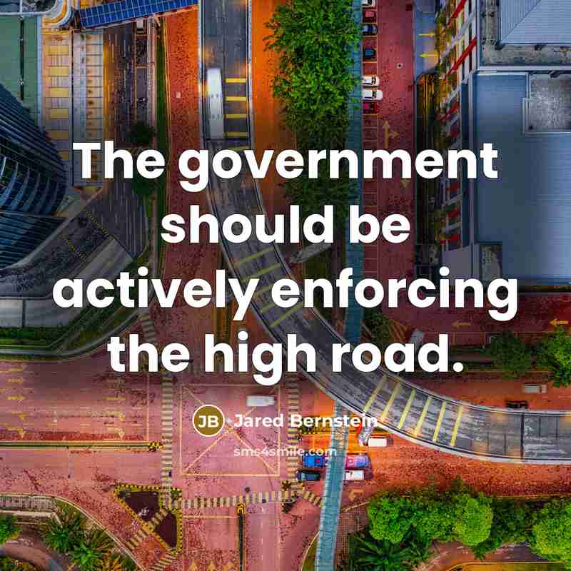 “The government should be actively enforcing the high road.…” quote by Jared Bernstein