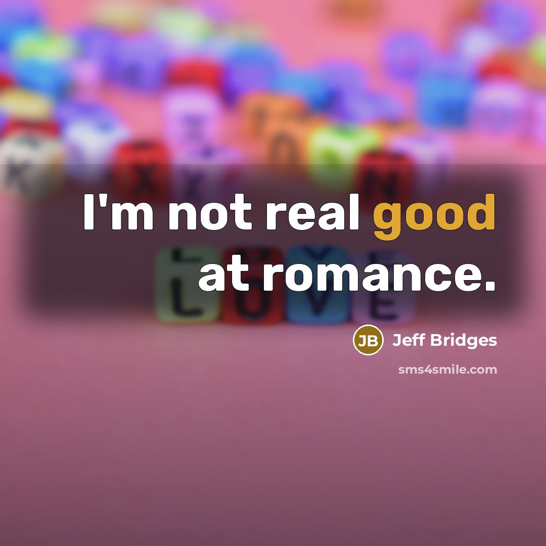 “I'm not real good at romance.…” quote by Jeff Bridges
