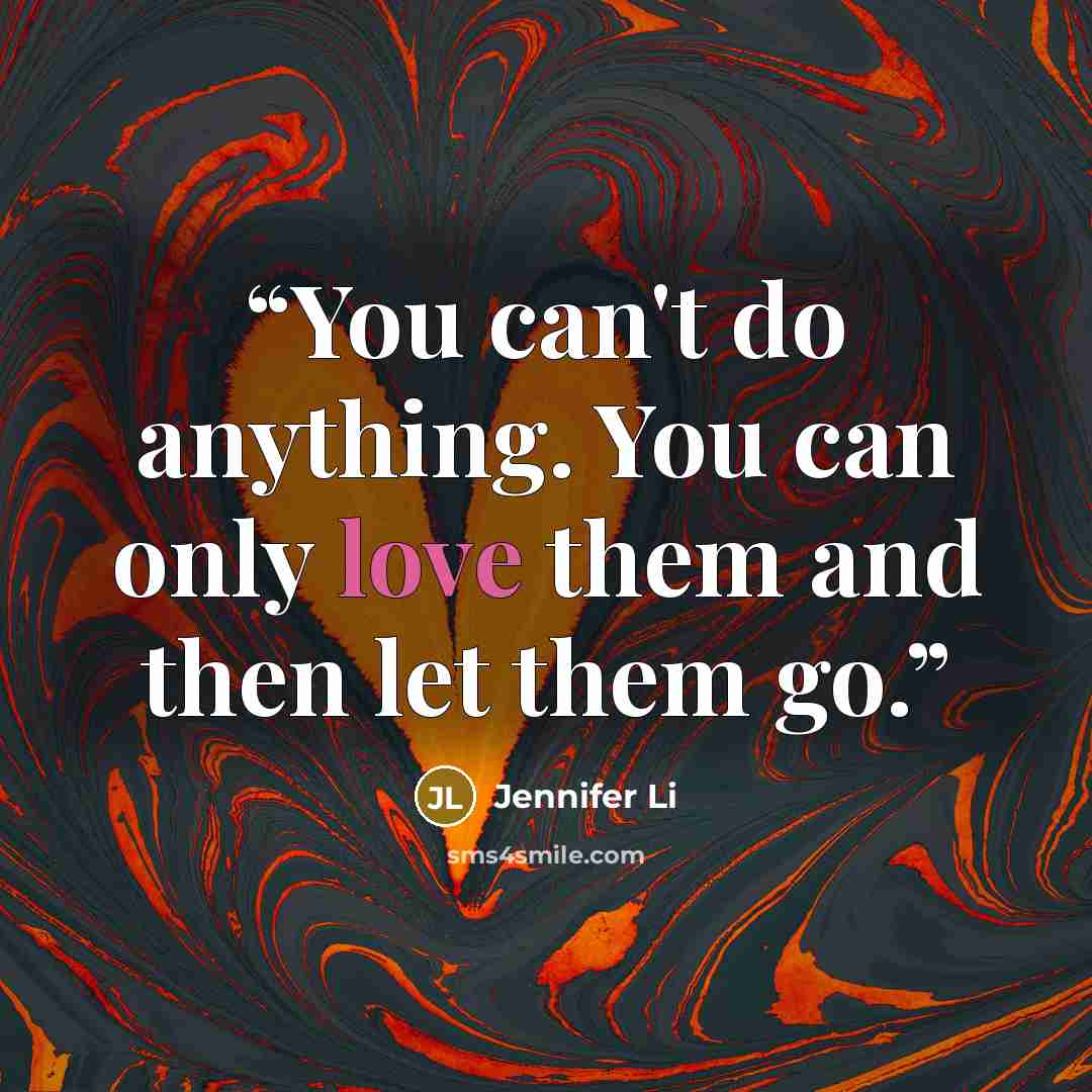 “You can't do anything. You can only love them and then let them go.” quote by Jennifer Li