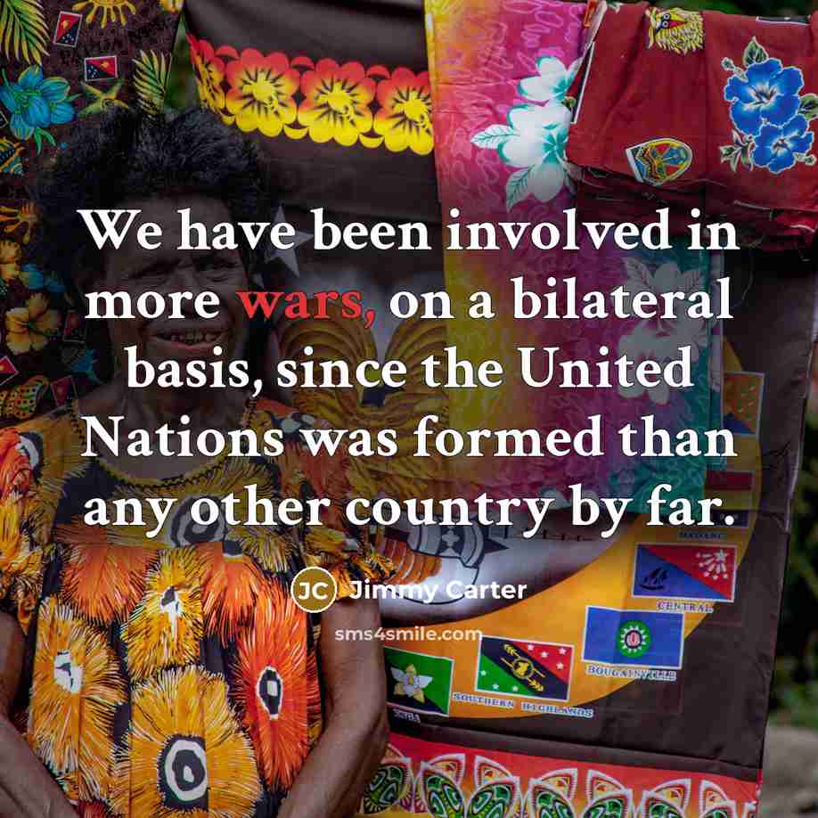“We have been involved in more wars, on a bilateral…” quote by Jimmy Carter