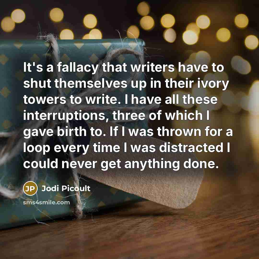 “It's a fallacy that writers have to shut themselves up…” quote by Jodi Picoult
