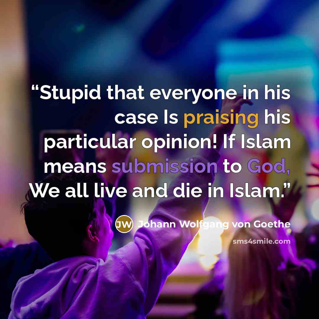 “Stupid that everyone in his case Is praising his particular opinion! If Islam means submission to God, We all live and die in Islam.” quote by Johann Wolfgang von Goethe