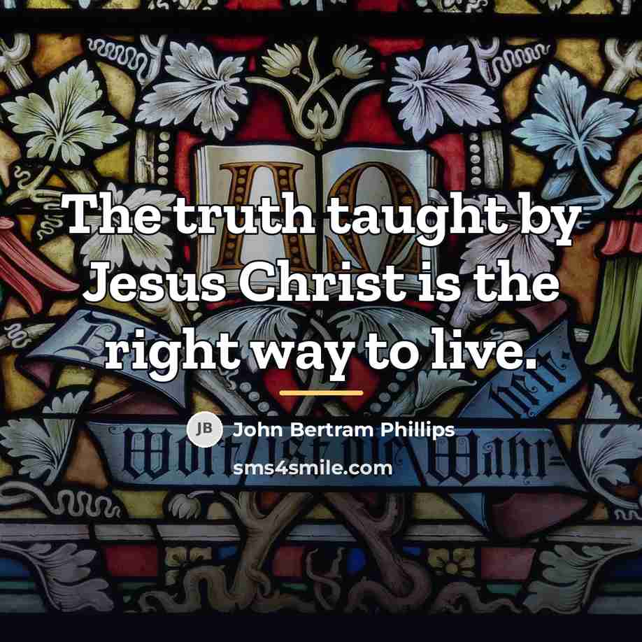 “The truth taught by Jesus Christ is the right way…” quote by John Bertram Phillips