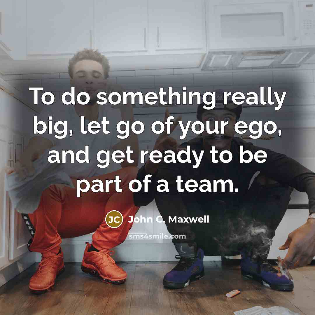 “To do something really big, let go of your ego,…” quote by John C. Maxwell