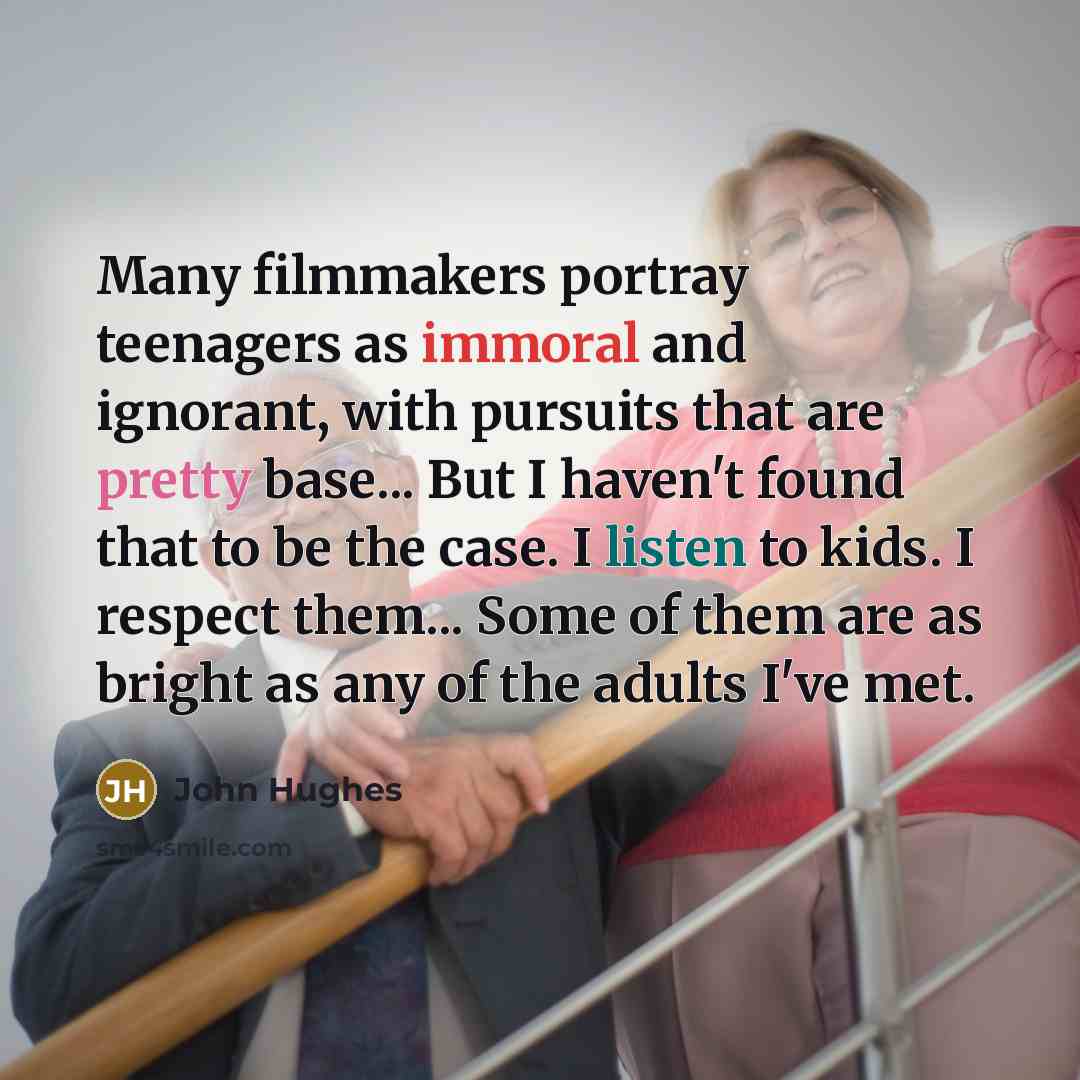 “Many filmmakers portray teenagers as immoral and ignorant, with pursuits…” quote by John Hughes