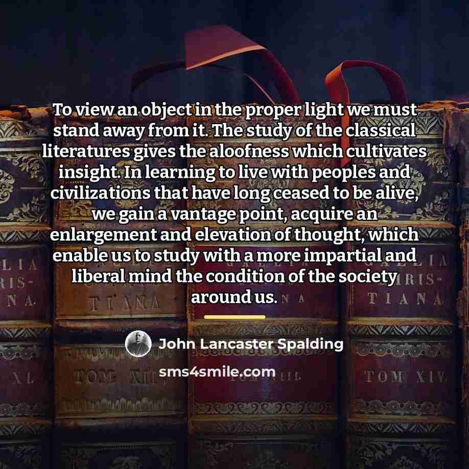 “To view an object in the proper light we must…” quote by John Lancaster Spalding