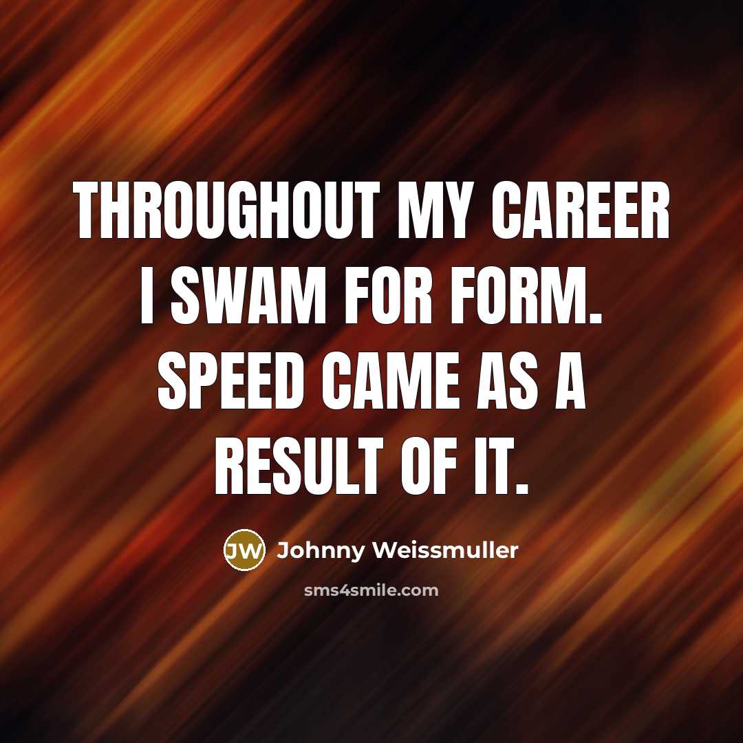 “Throughout my career I swam for form. Speed came as…” quote by Johnny Weissmuller