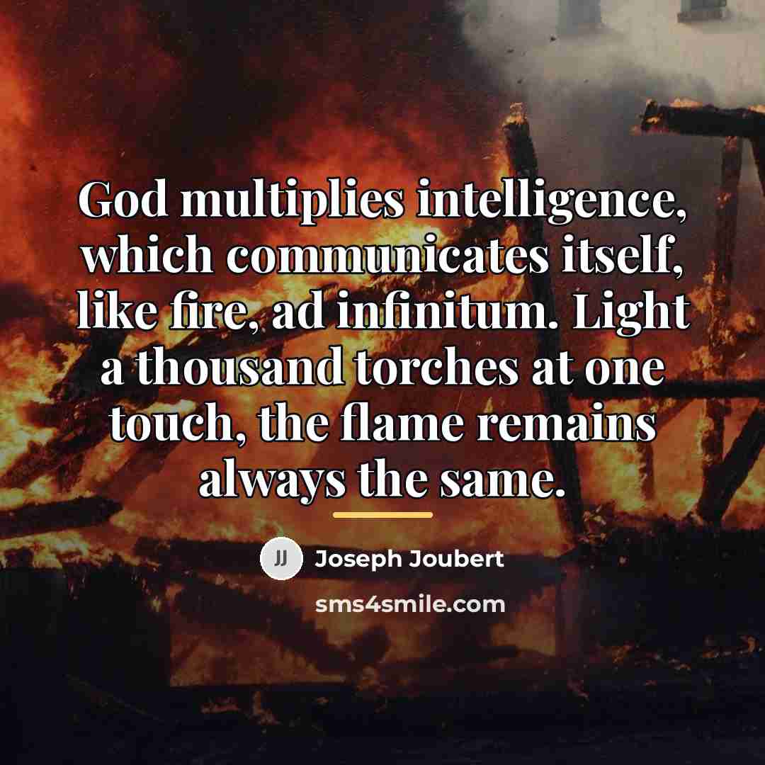 “God multiplies intelligence, which communicates itself, like fire, ad infinitum.…” quote by Joseph Joubert