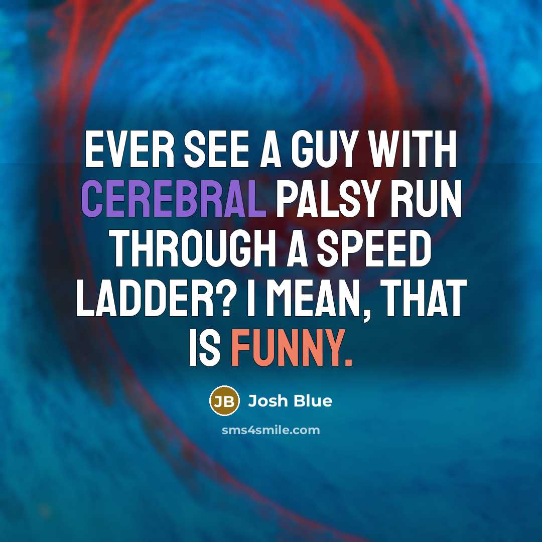 “Ever see a guy with cerebral palsy run through a speed ladder? I mean, that is funny.” quote by Josh Blue