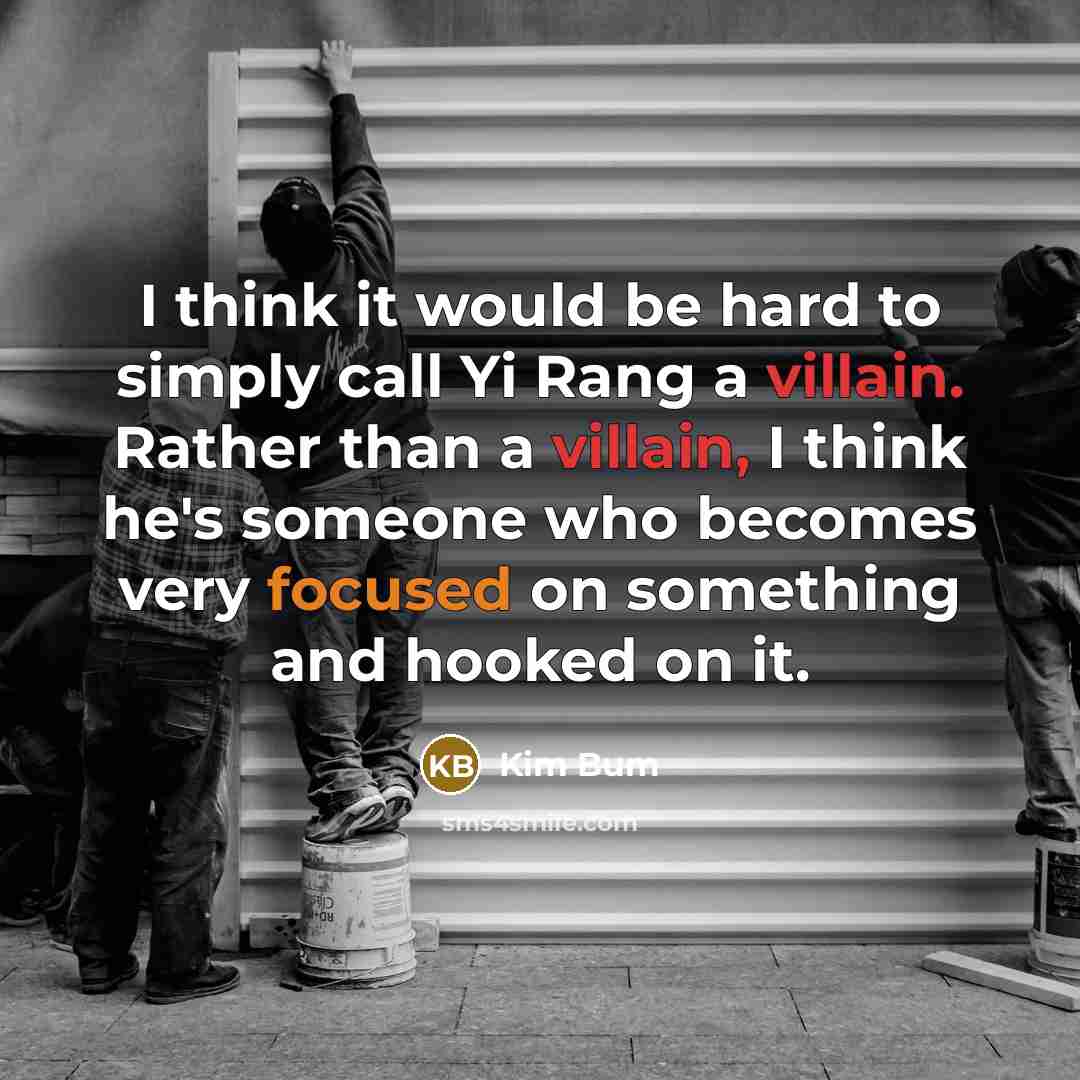 “I think it would be hard to simply call Yi Rang a villain. Rather than a villain, I think he's someone who becomes very focused on something and hooked on it.” quote by Kim Bum