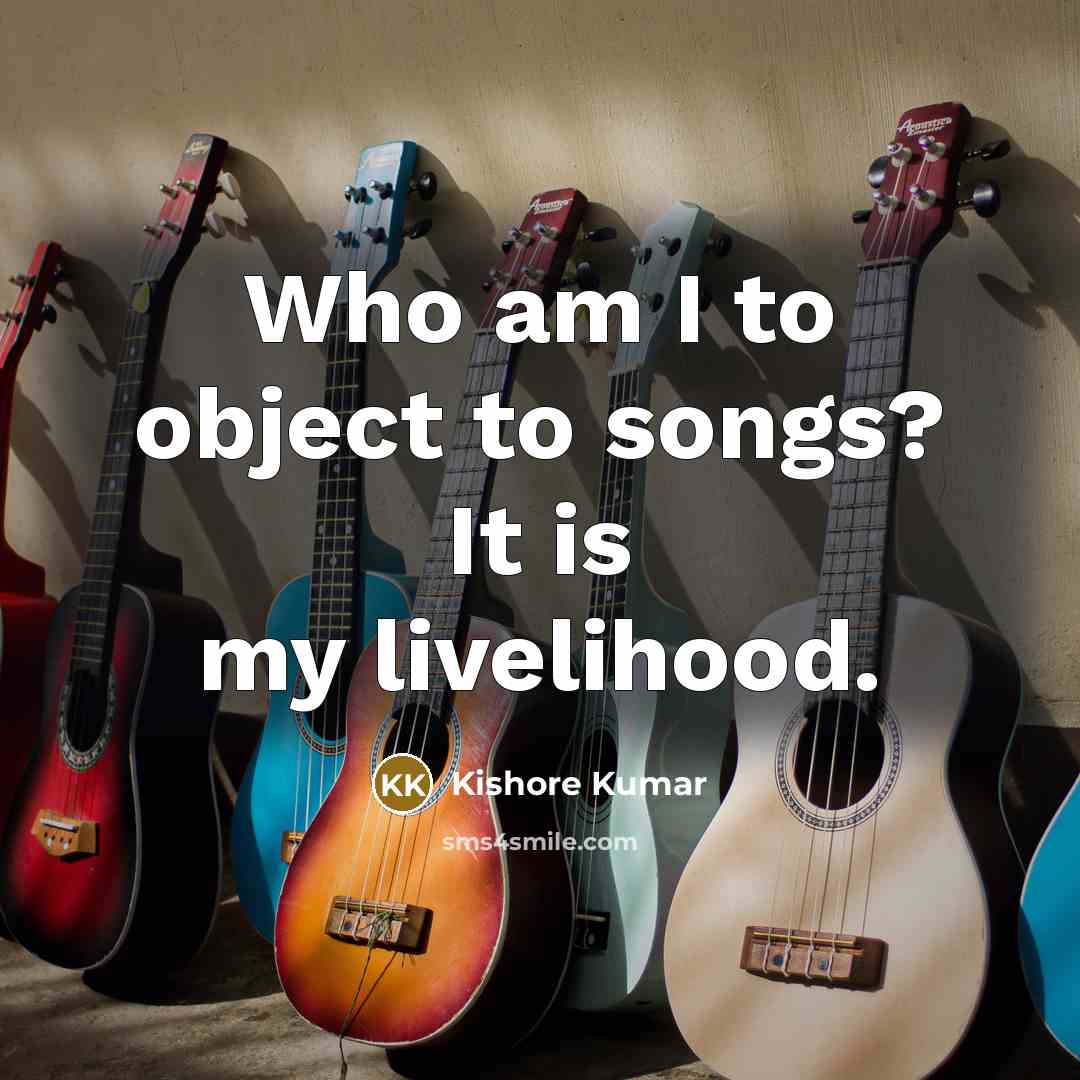 “Who am I to object to songs? It is my…” quote by Kishore Kumar