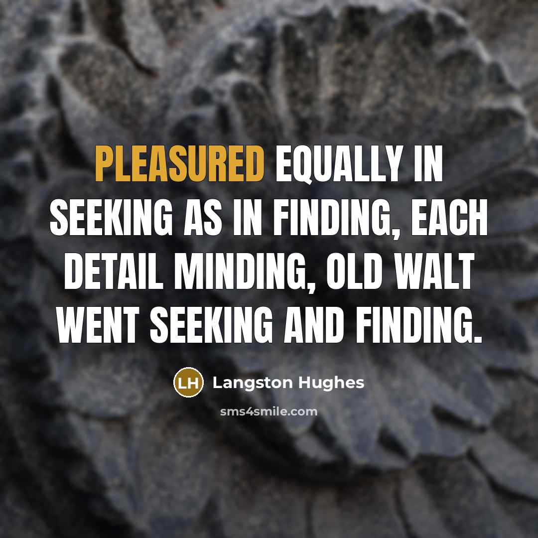 “Pleasured equally In seeking as in finding, Each detail minding,…” quote by Langston Hughes