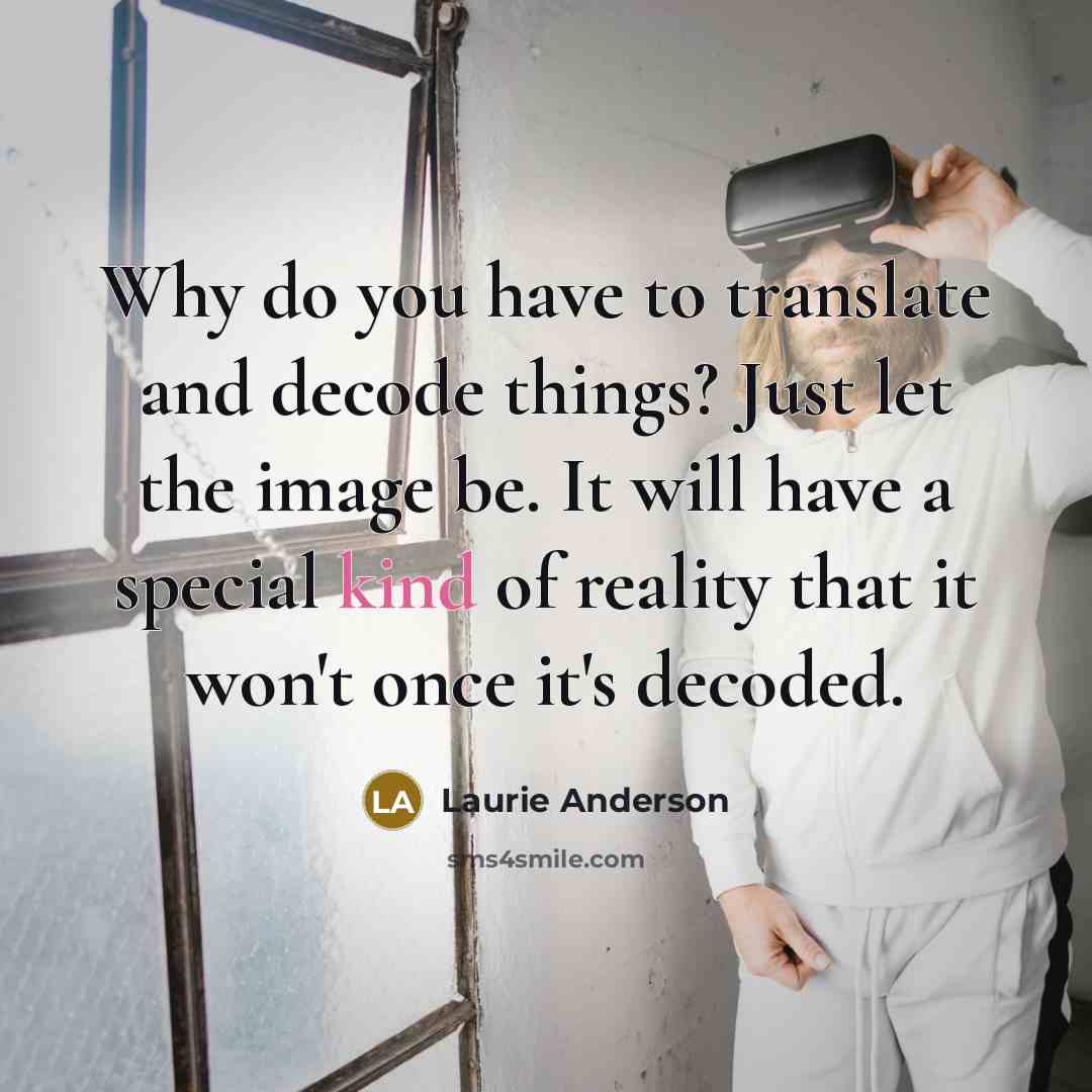 “Why do you have to translate and decode things? Just…” quote by Laurie Anderson