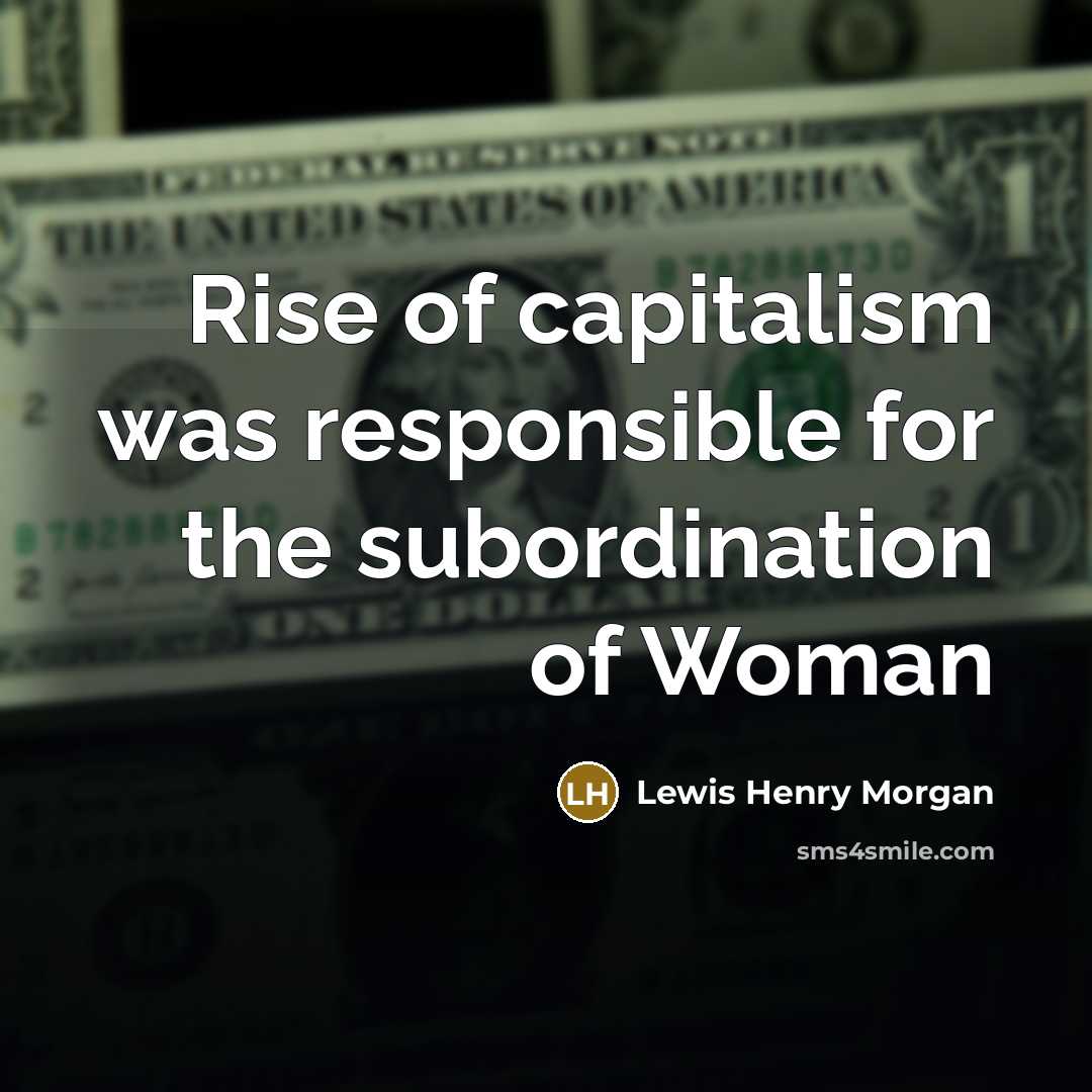 “Rise of capitalism was responsible for the subordination of Woman…” quote by Lewis Henry Morgan