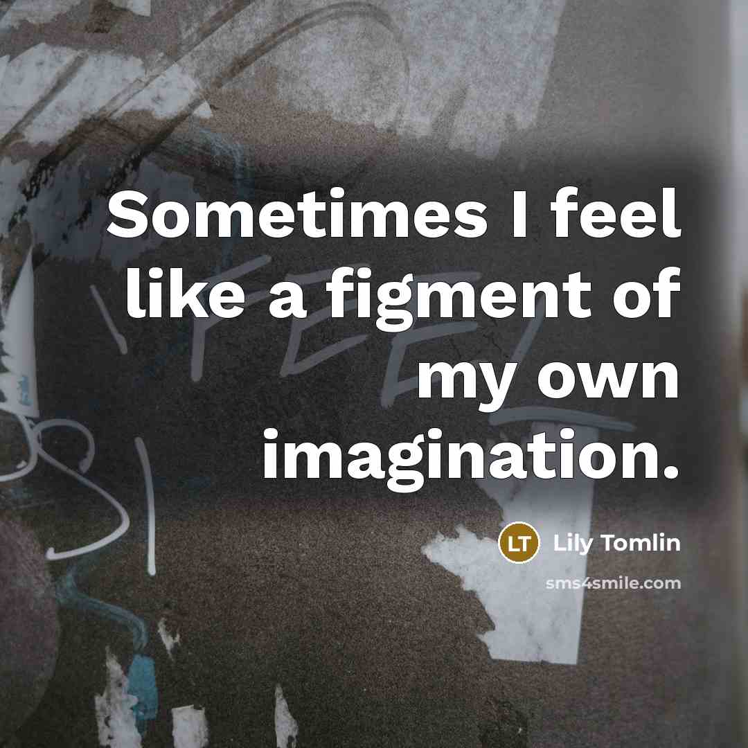 “Sometimes I feel like a figment of my own imagination.…” quote by Lily Tomlin