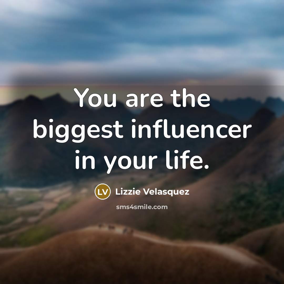 “You are the biggest influencer in your life.…” quote by Lizzie Velasquez