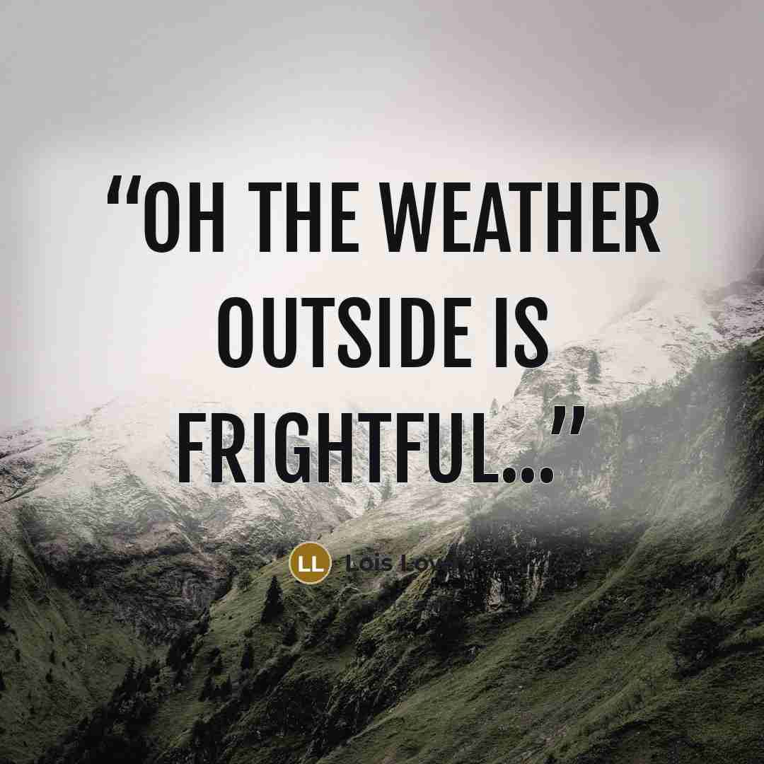 “Oh the weather outside is frightful...” quote by Lois Lowry