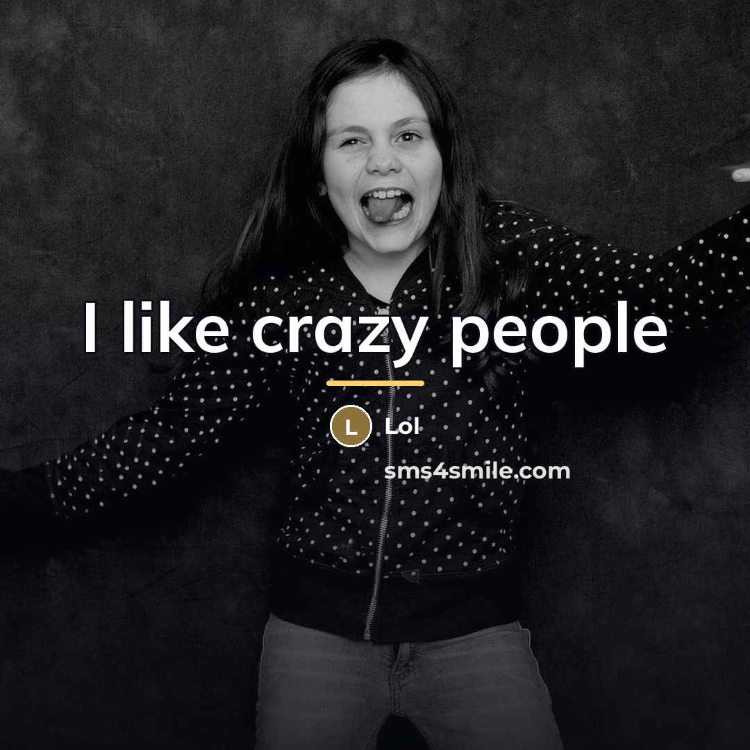 “I like crazy people…” quote by Lol